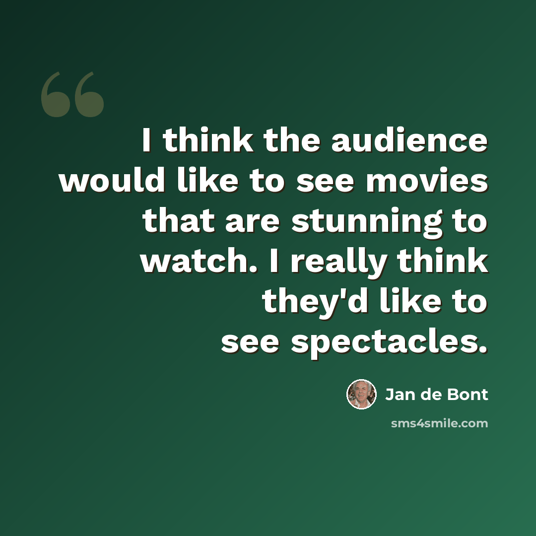 “I think the audience would like to see movies that are stunning to watch. I really think they'd like to see spectacles.” quote by Jan de Bont