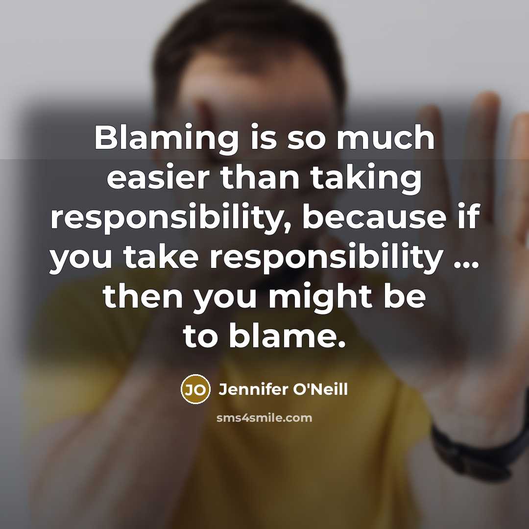 “Blaming is so much easier than taking responsibility, because if you take responsibility … then you might be to blame.” quote by Jennifer O'Neill