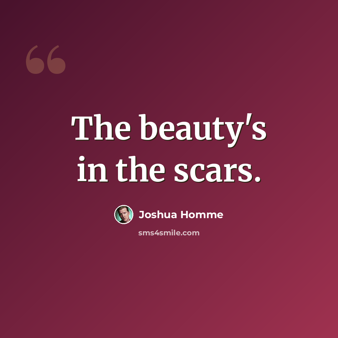 “The beauty's in the scars.” quote by Joshua Homme