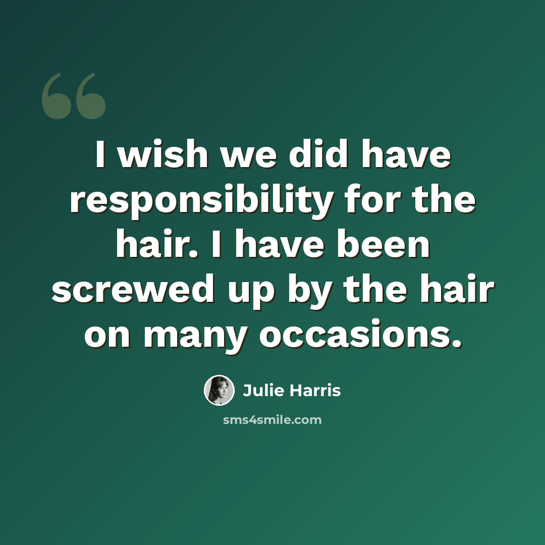 “I wish we did have responsibility for the hair. I have been screwed up by the hair on many occasions.” quote by Julie Harris