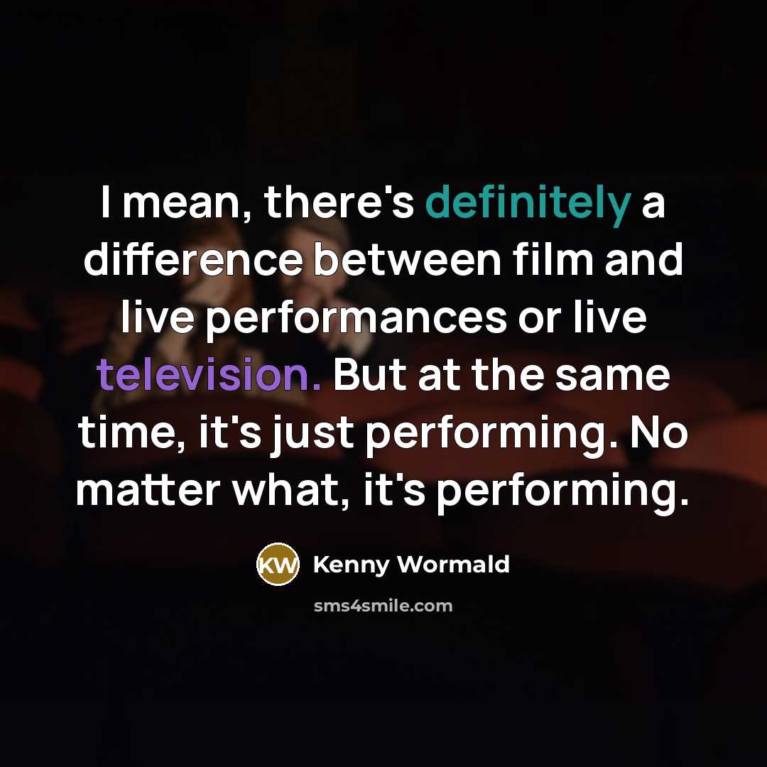 “I mean, there's definitely a difference between film and live performances or live television. But at the same time, it's just performing. No matter what, it's performing.” quote by Kenny Wormald