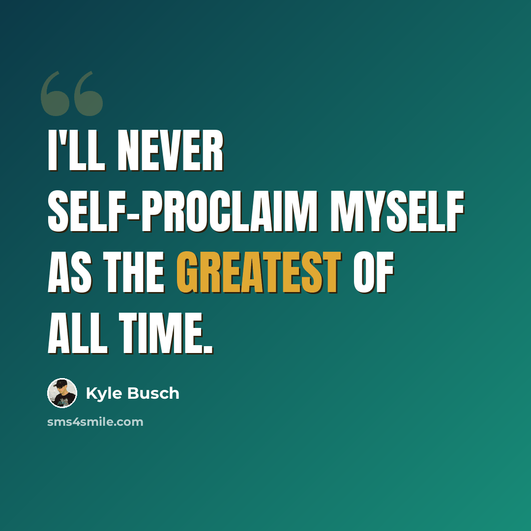 “I'll never self-proclaim myself as the greatest of all time.” quote by Kyle Busch