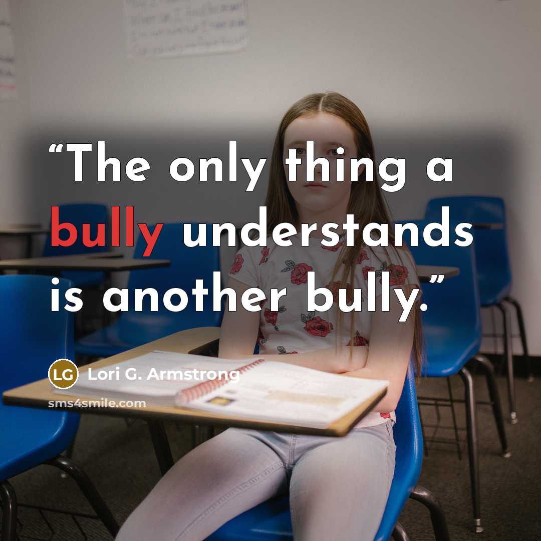 “The only thing a bully understands is another bully.” quote by Lori G. Armstrong