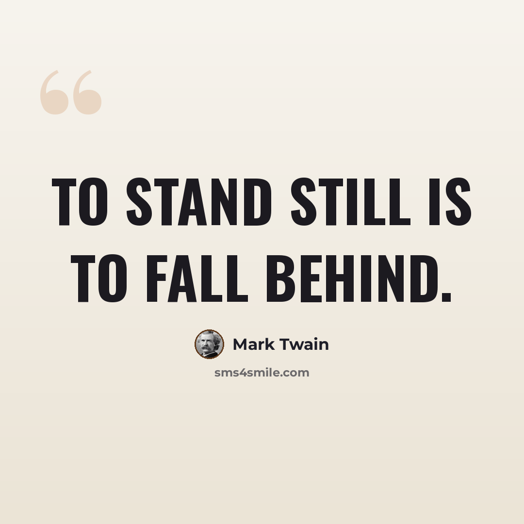 “To stand still is to fall behind.” quote by Mark Twain