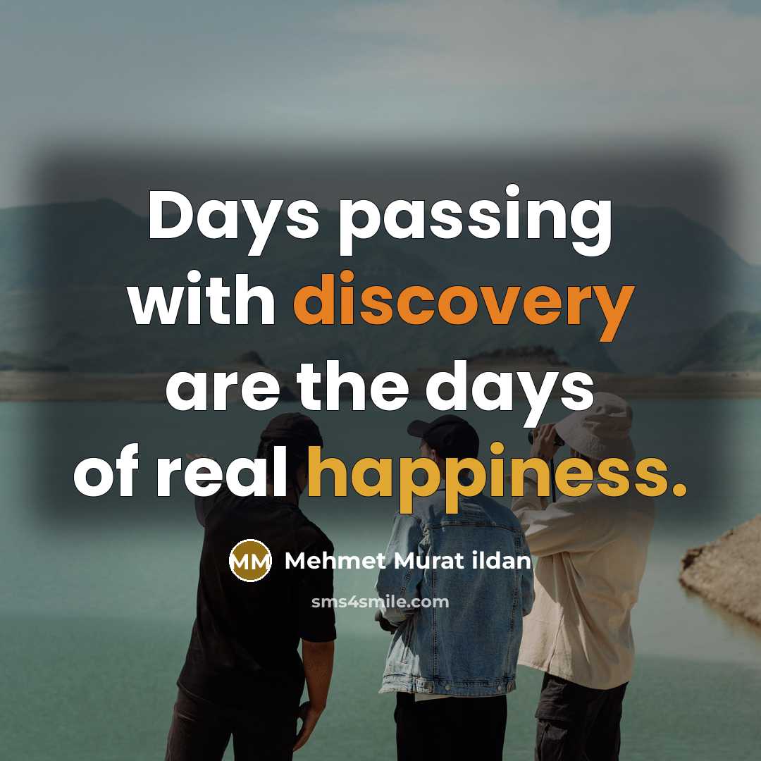 “Days passing with discovery are the days of real happiness.” quote by Mehmet Murat Ildan
