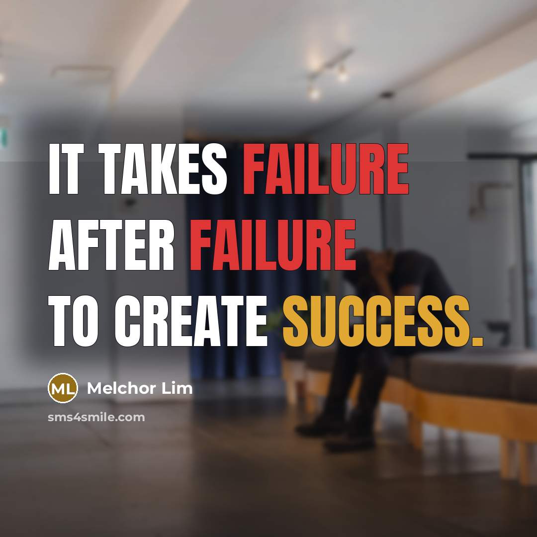 “It takes failure after failure to create success.” quote by Melchor Lim