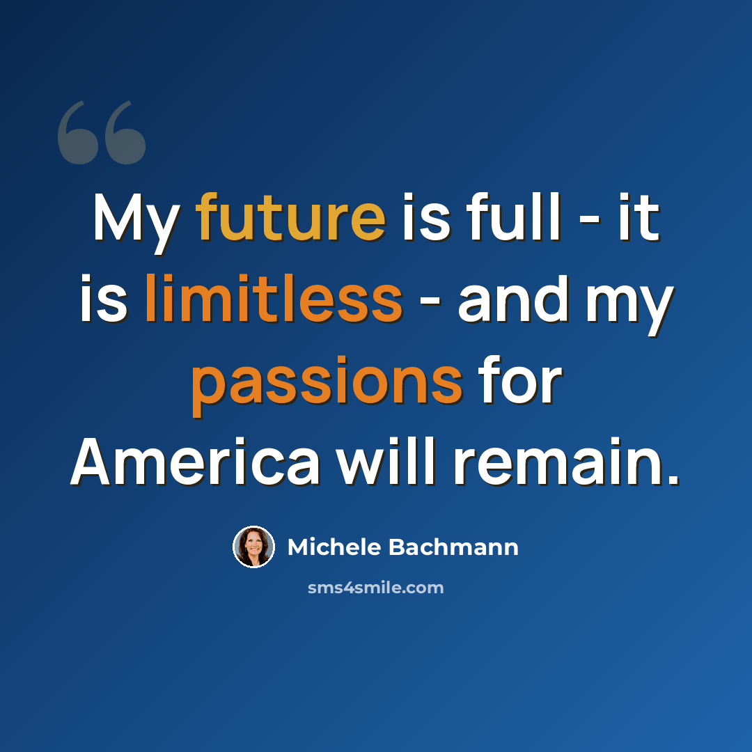“My future is full - it is limitless - and my passions for America will remain.” quote by Michele Bachmann