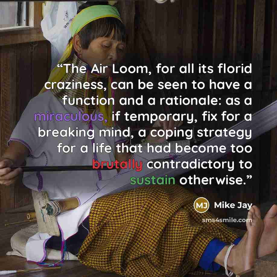 “The Air Loom, for all its florid craziness, can be seen to have a function and a rationale: as a miraculous, if temporary, fix for a breaking mind, a coping strategy for a life that had become too brutally contradictory to sustain otherwise.” quote by Mike Jay