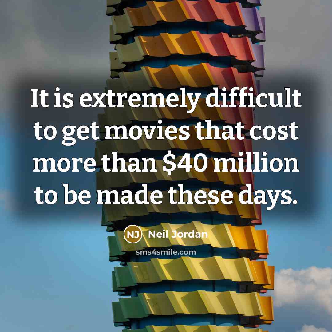 “It is extremely difficult to get movies that cost more than $40 million to be made these days.” quote by Neil Jordan