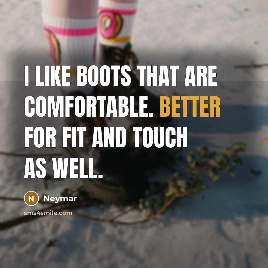 “I like boots that are comfortable. Better for fit and touch as well.” quote by Neymar