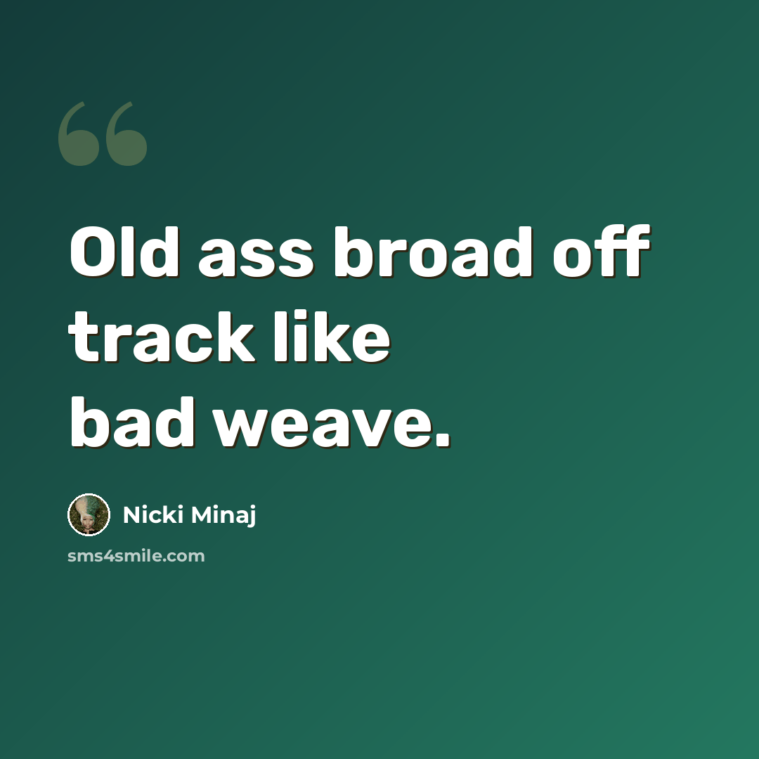 “Old ass broad off track like bad weave.” quote by Nicki Minaj