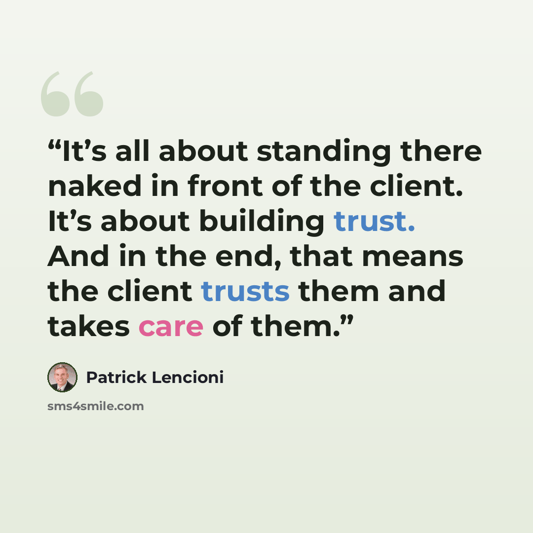 “It’s all about standing there naked in front of the client. It’s about building trust. And in the end, that means the client trusts them and takes care of them.” quote by Patrick Lencioni