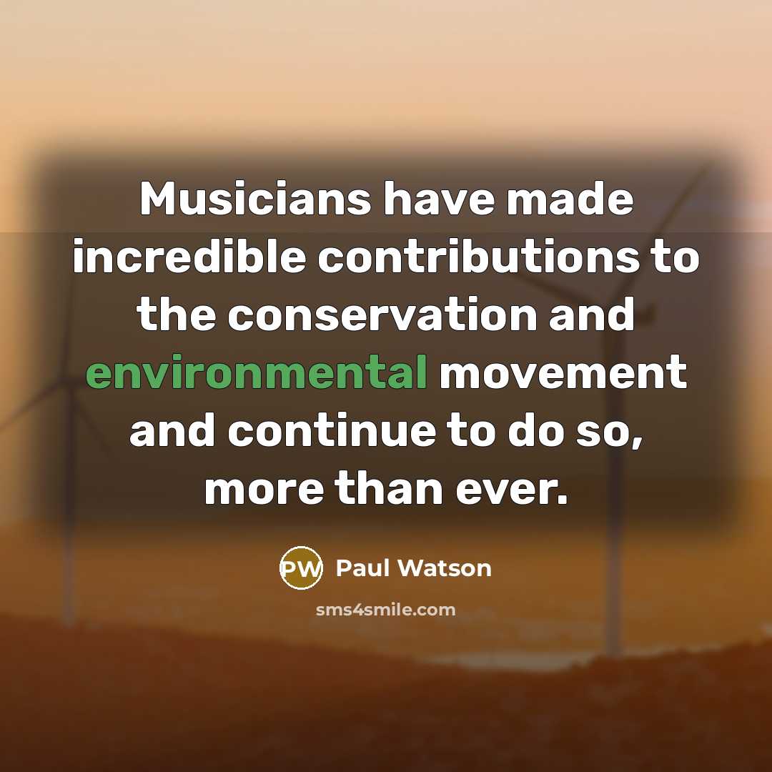 “Musicians have made incredible contributions to the conservation and environmental movement and continue to do so, more than ever.” quote by Paul Watson