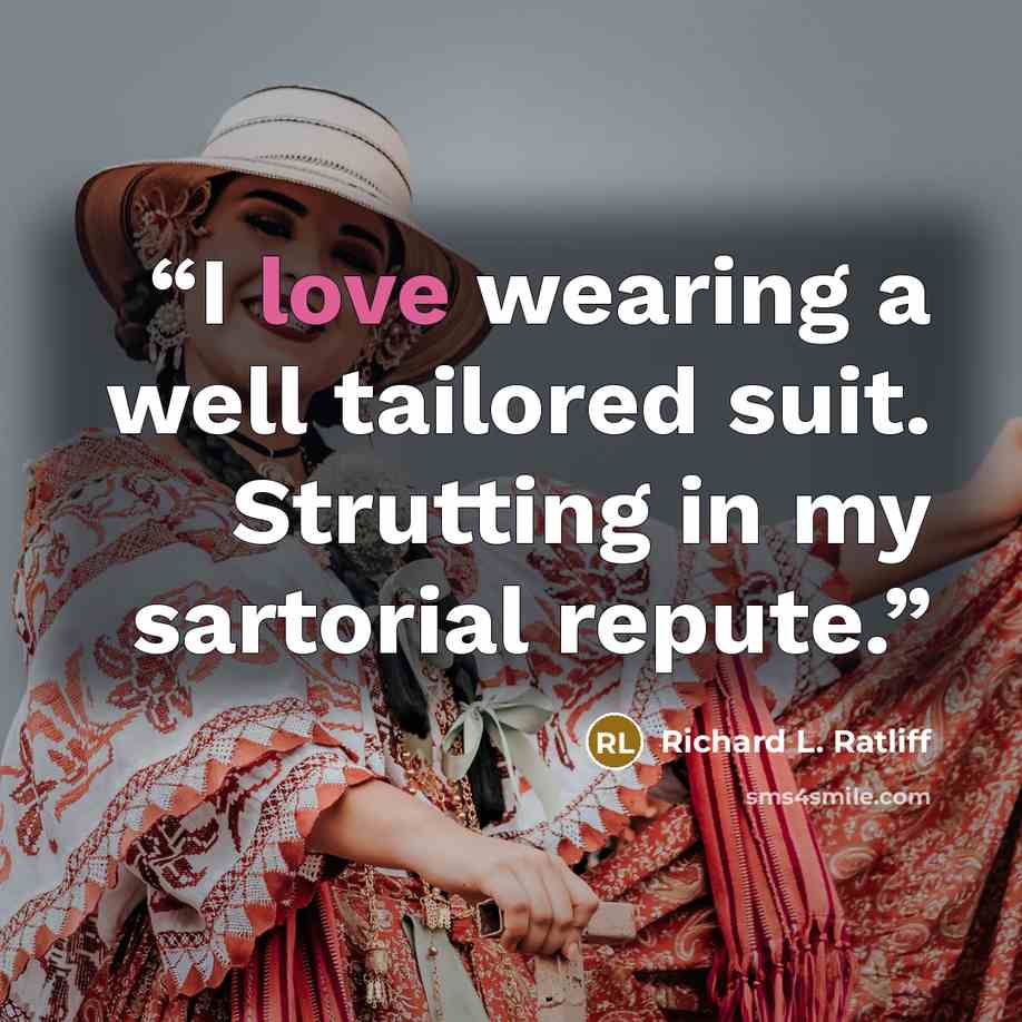 “I love wearing a well tailored suit. Strutting in my sartorial repute.” quote by Richard L. Ratliff