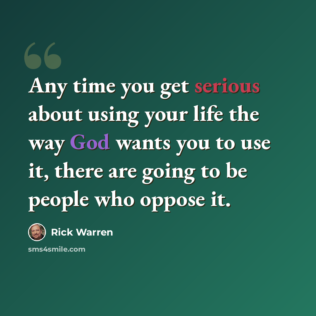 “Any time you get serious about using your life the way God wants you to use it, there are going to be people who oppose it.” quote by Rick Warren