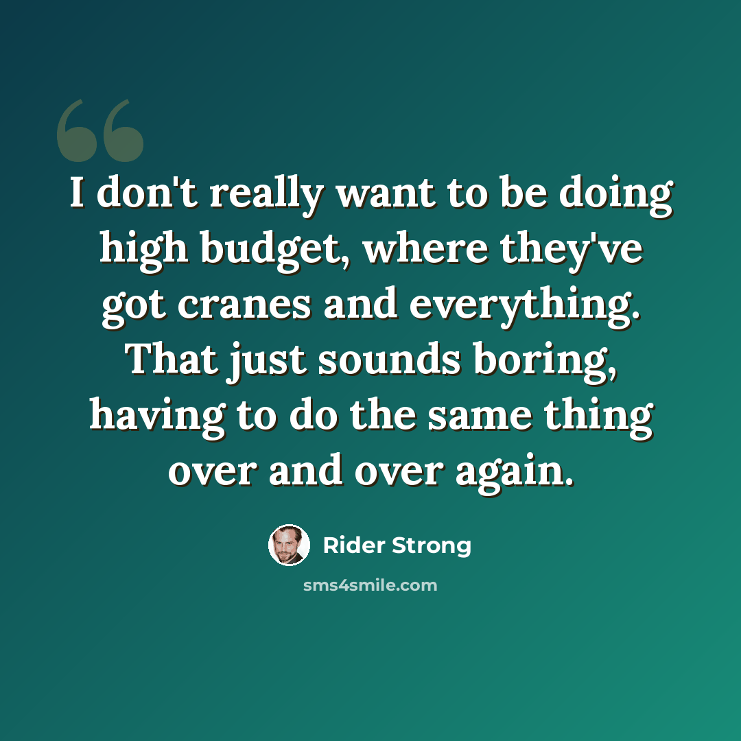“I don't really want to be doing high budget, where they've got cranes and everything. That just sounds boring, having to do the same thing over and over again.” quote by Rider Strong