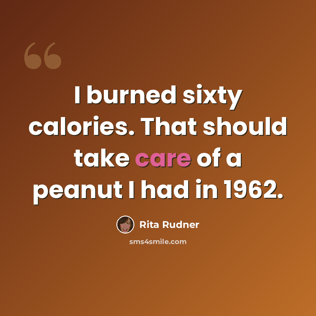“I burned sixty calories. That should take care of a peanut I had in 1962.” quote by Rita Rudner