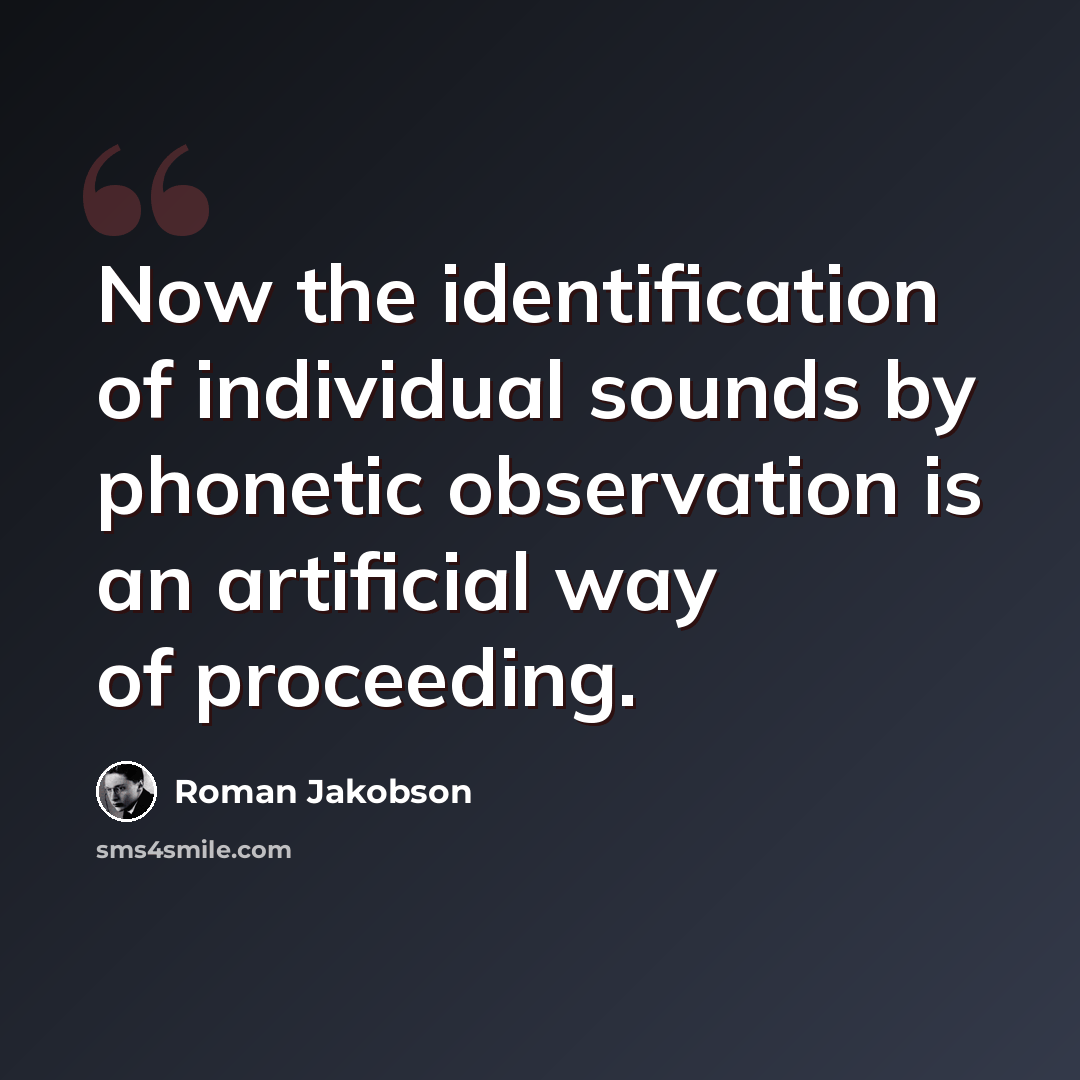 “Now the identification of individual sounds by phonetic observation is an artificial way of proceeding.” quote by Roman Jakobson