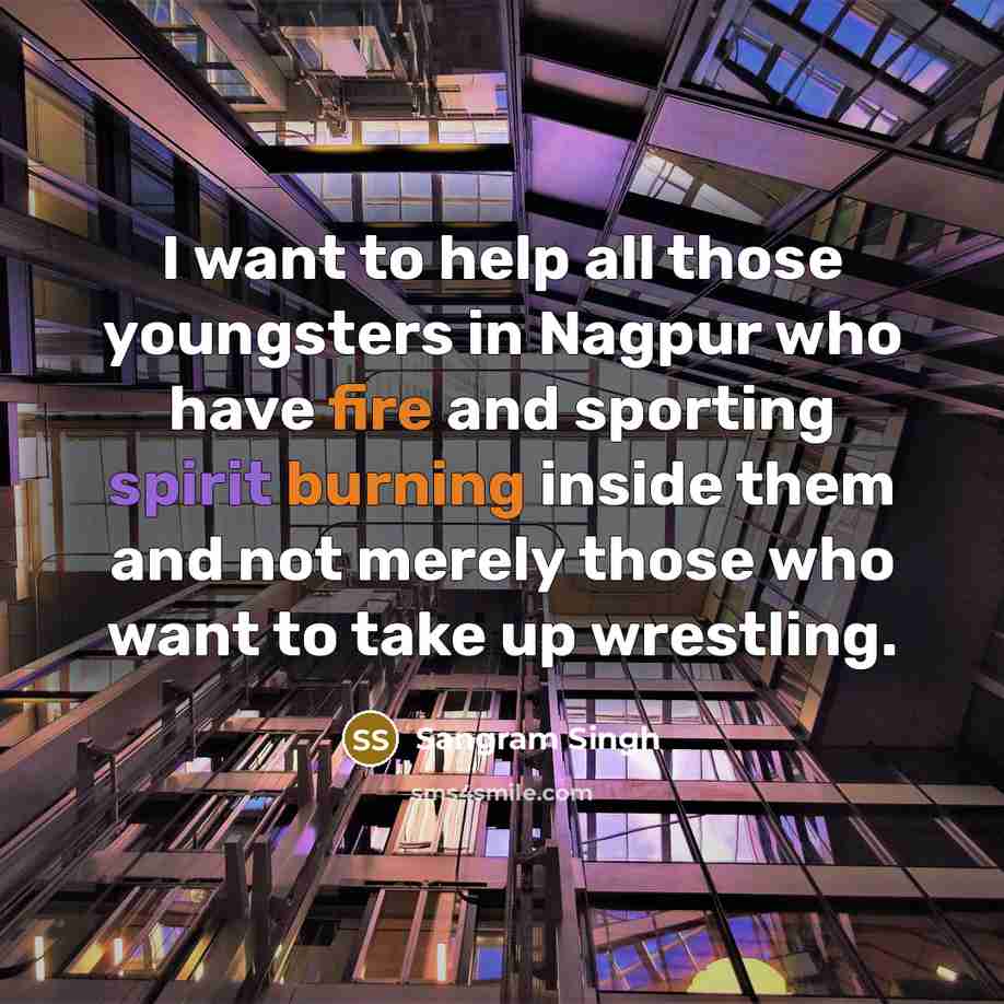 “I want to help all those youngsters in Nagpur who have fire and sporting spirit burning inside them and not merely those who want to take up wrestling.” quote by Sangram Singh