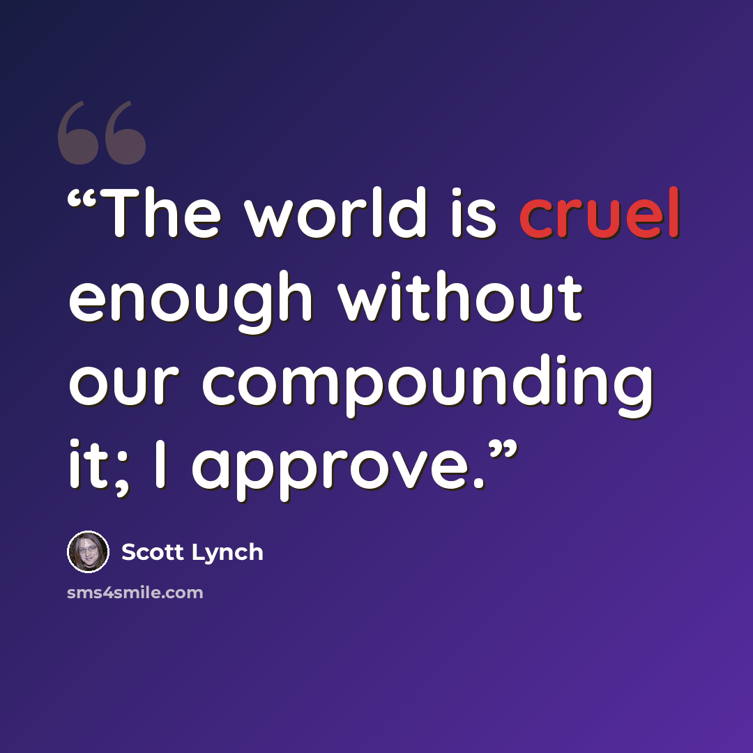“The world is cruel enough without our compounding it; I approve.” quote by Scott Lynch