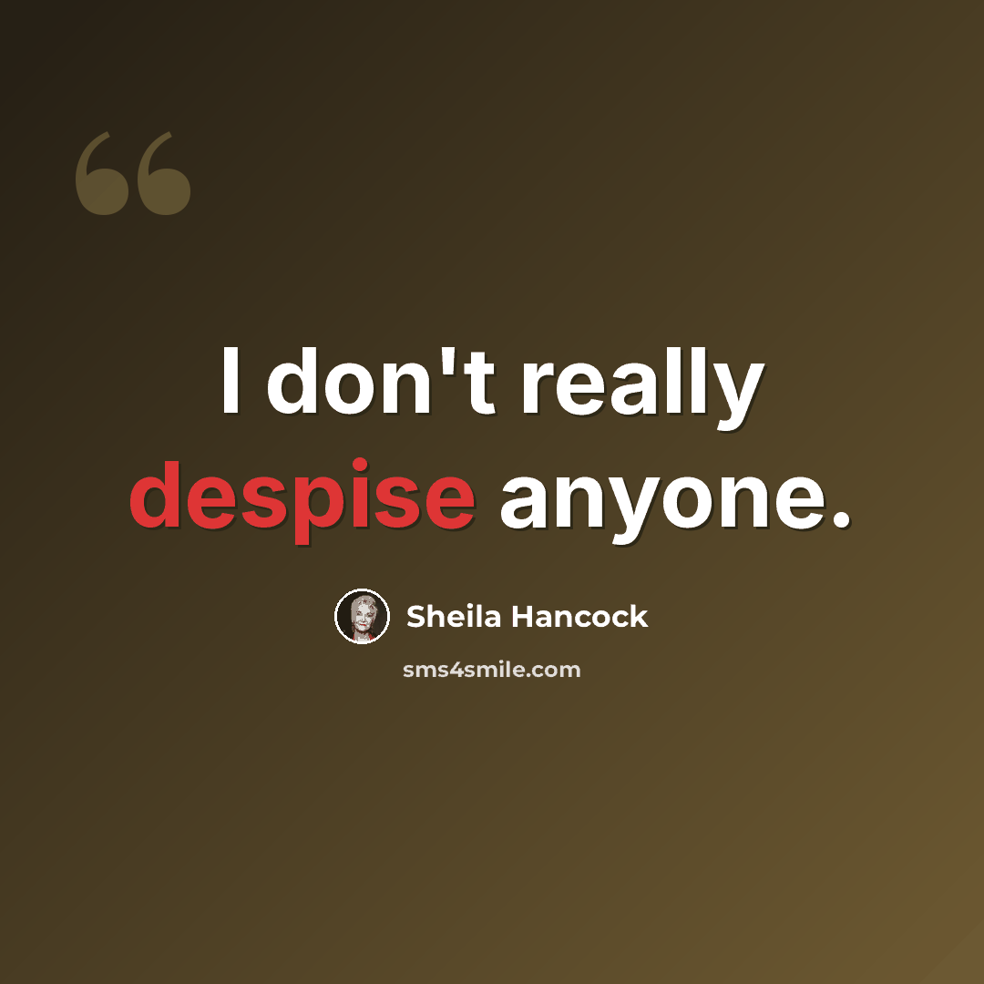 “I don't really despise anyone.” quote by Sheila Hancock