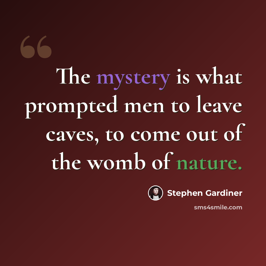 “The mystery is what prompted men to leave caves, to come out of the womb of nature.” quote by Stephen Gardiner