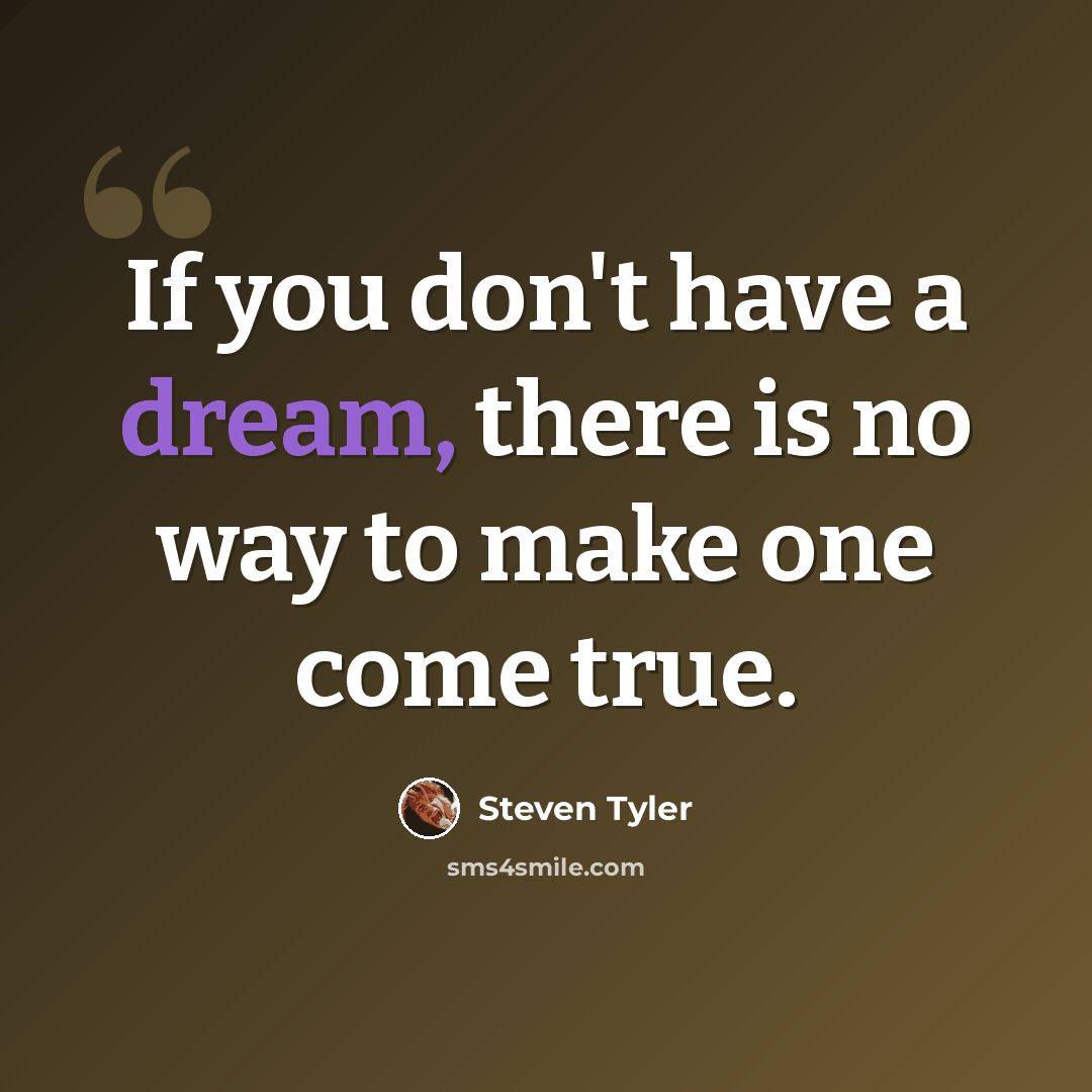 “If you don't have a dream, there is no way to make one come true.” quote by Steven Tyler