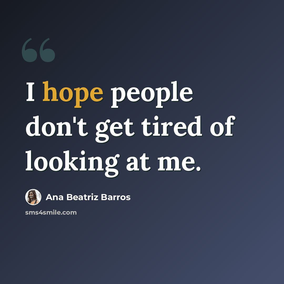 “I hope people don't get tired of looking at me.” quote by Ana Beatriz Barros