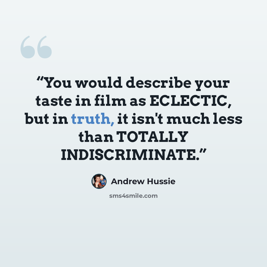 “You would describe your taste in film as ECLECTIC, but in truth, it isn't much less than TOTALLY INDISCRIMINATE.” quote by Andrew Hussie