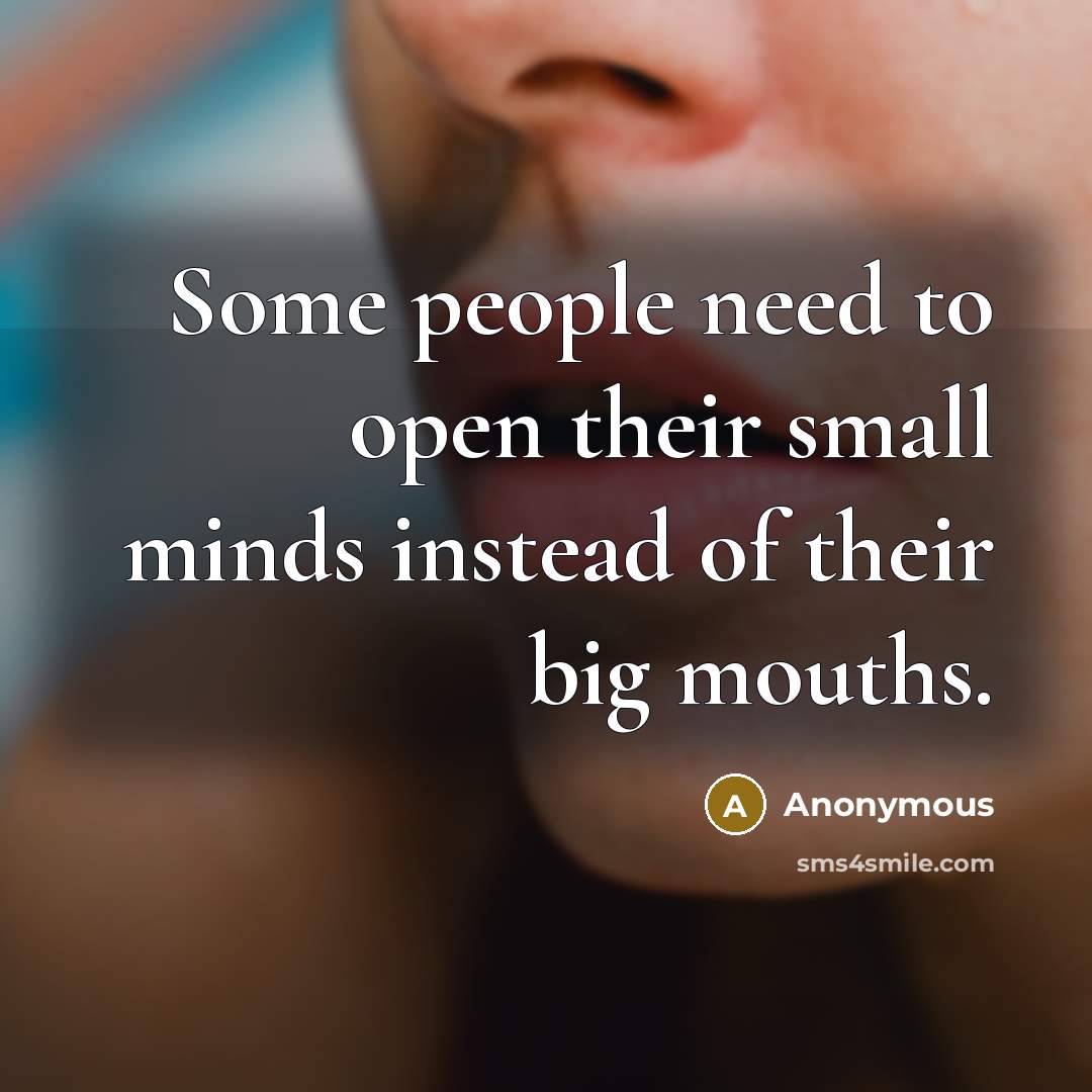 “Some people need to open their small minds instead of their big mouths.” quote by Anonymous