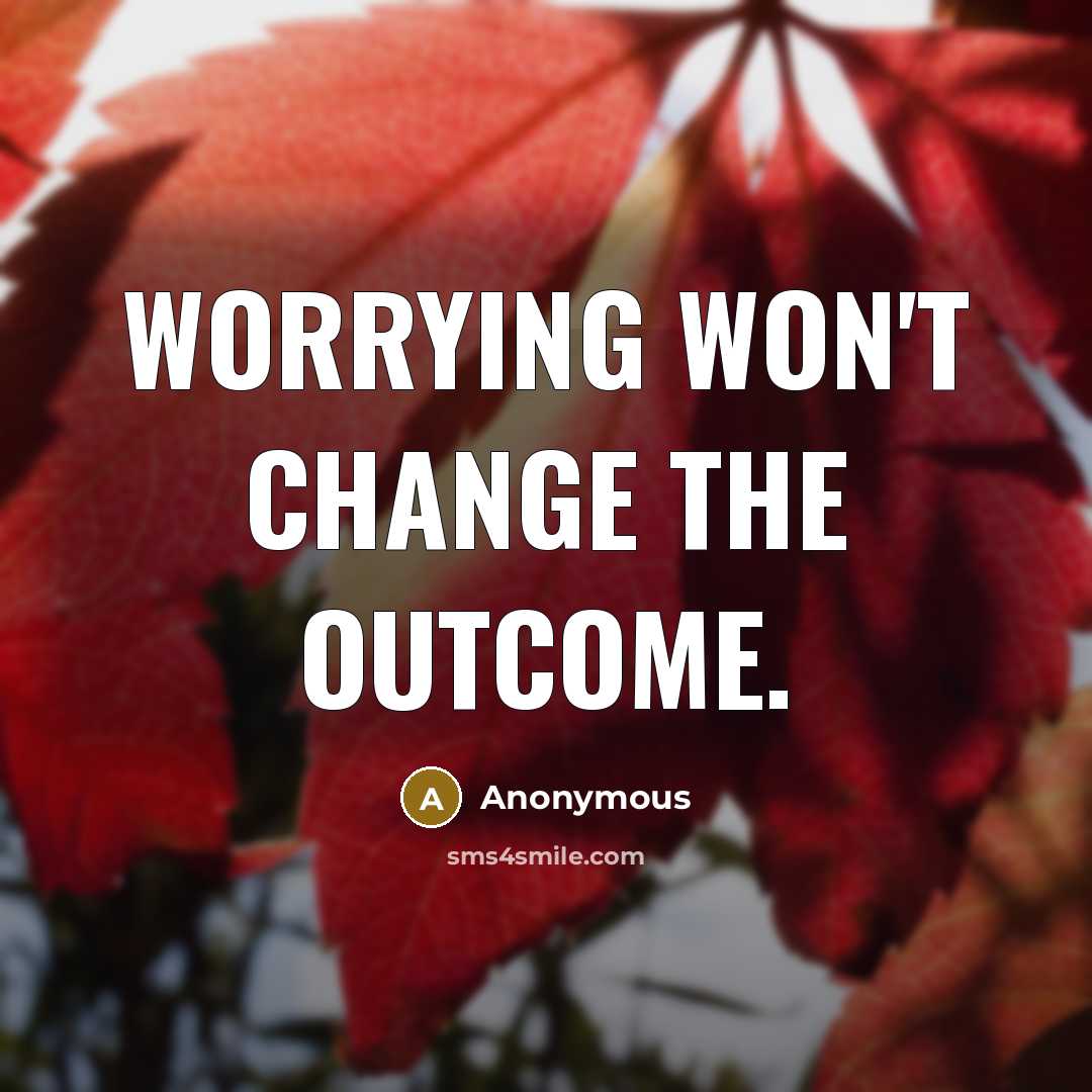 “Worrying won't change the outcome.” quote by Anonymous