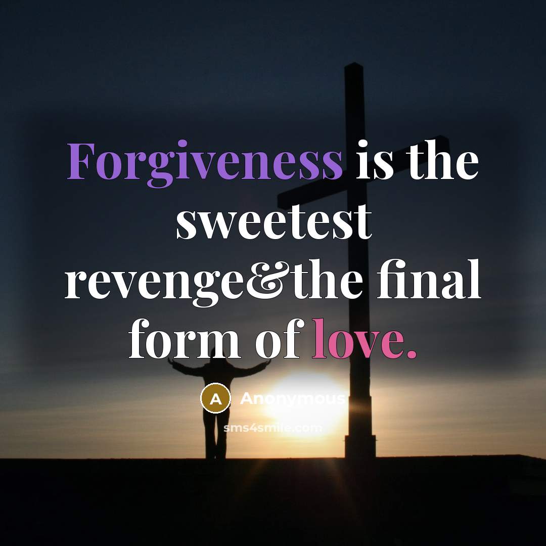 “Forgiveness is the sweetest revenge&the final form of love.” quote by Anonymous