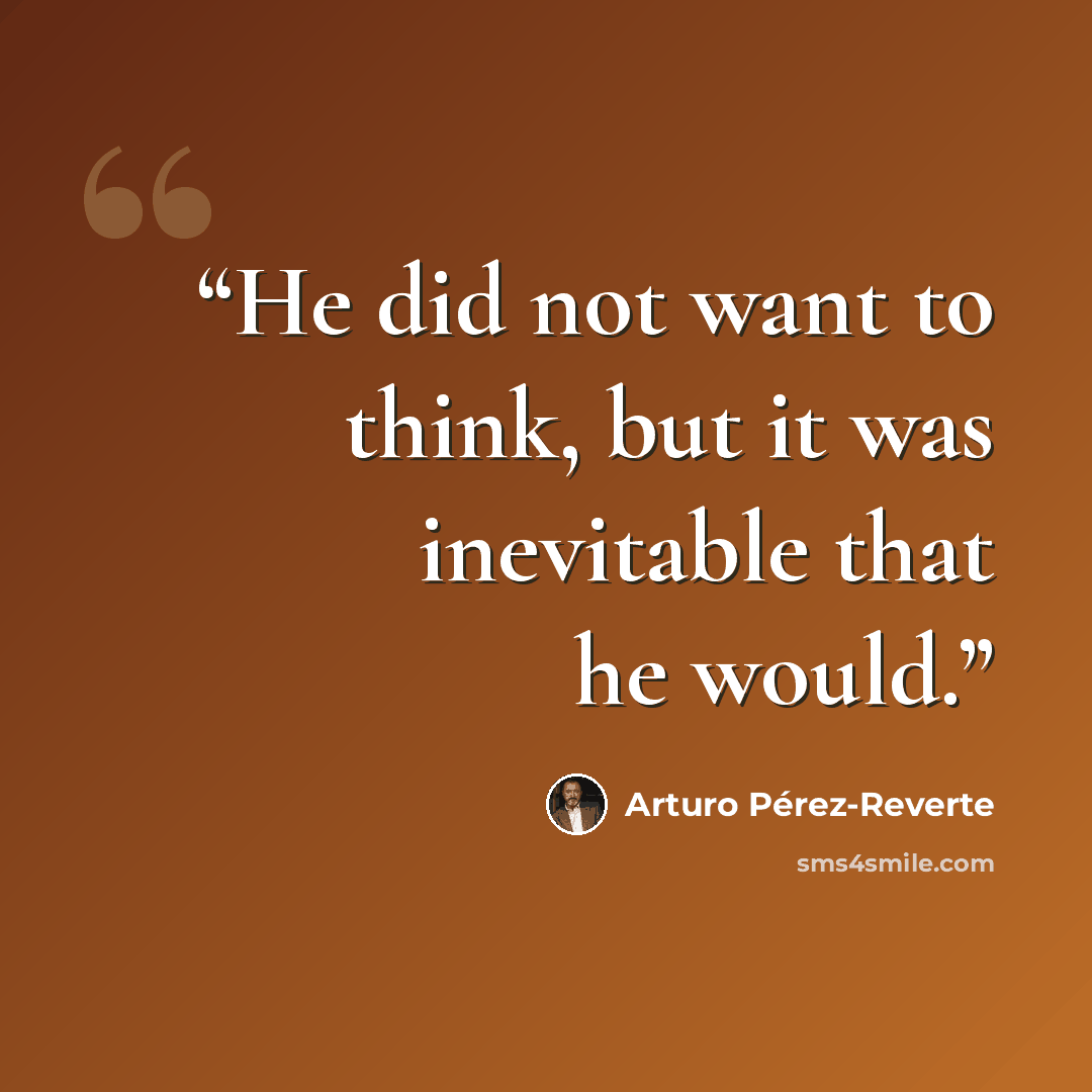“He did not want to think, but it was inevitable that he would.” quote by Arturo Pérez-Reverte