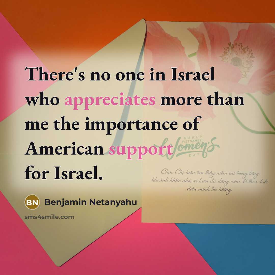 “There's no one in Israel who appreciates more than me the importance of American support for Israel.” quote by Benjamin Netanyahu