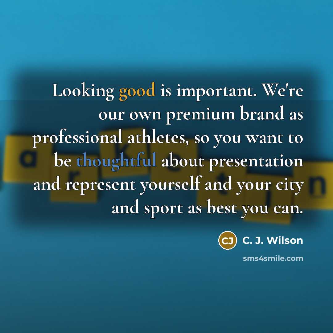 “Looking good is important. We're our own premium brand as professional athletes, so you want to be thoughtful about presentation and represent yourself and your city and sport as best you can.” quote by C. J. Wilson