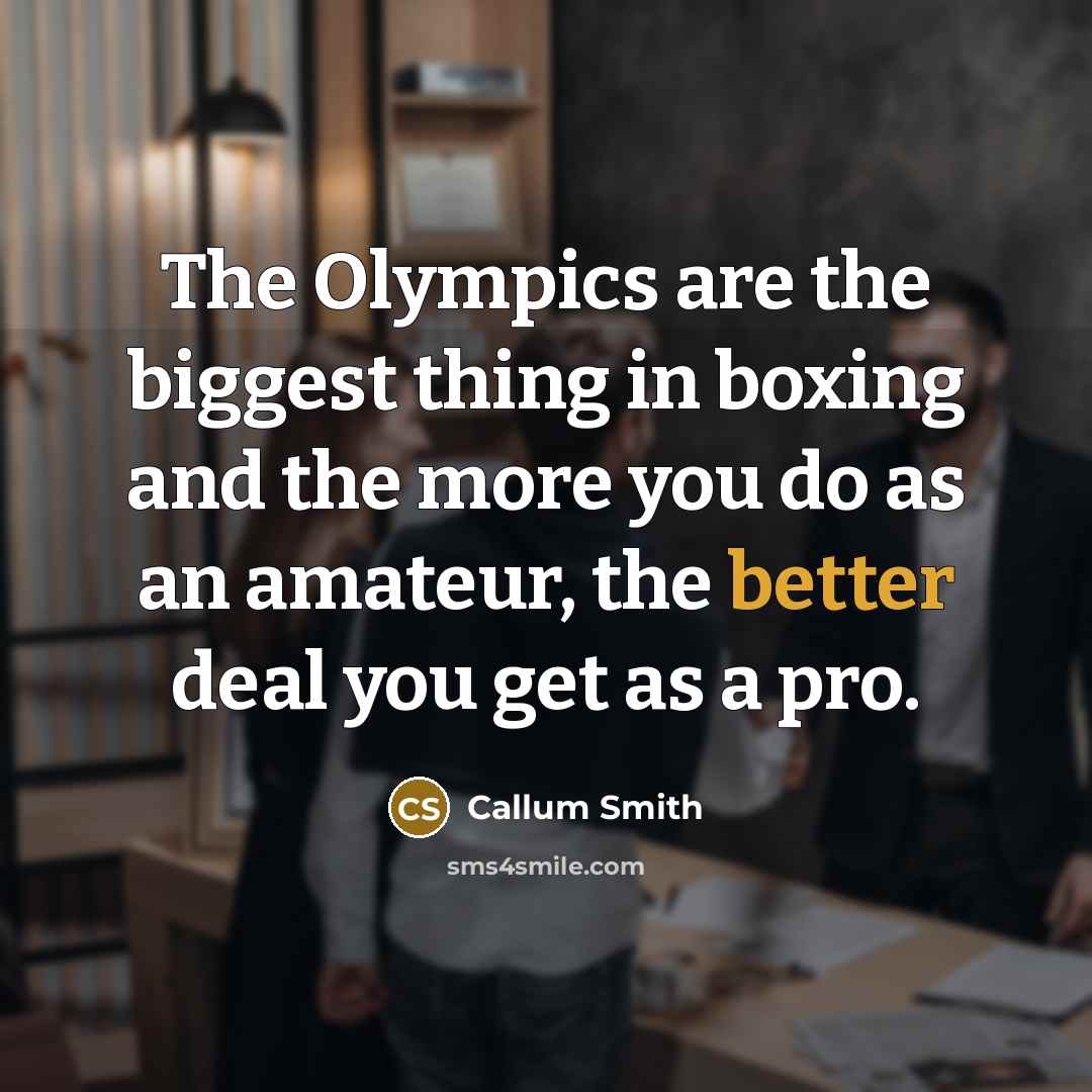 “The Olympics are the biggest thing in boxing and the more you do as an amateur, the better deal you get as a pro.” quote by Callum Smith
