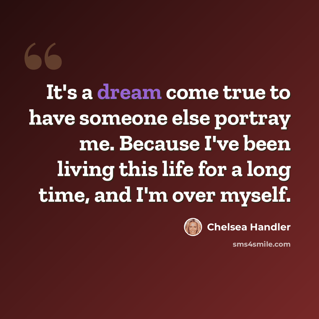“It's a dream come true to have someone else portray me. Because I've been living this life for a long time, and I'm over myself.” quote by Chelsea Handler