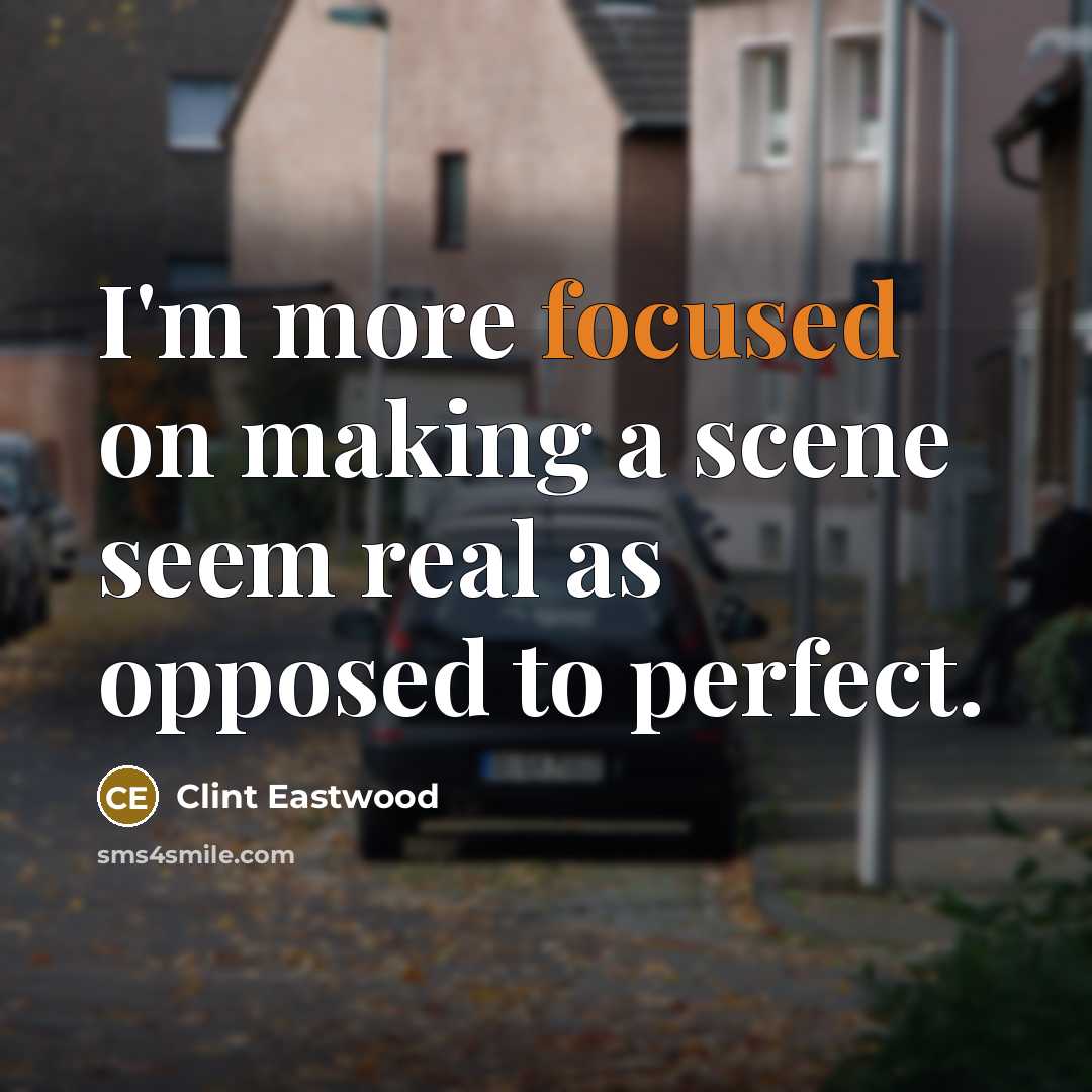 “I'm more focused on making a scene seem real as opposed to perfect.” quote by Clint Eastwood