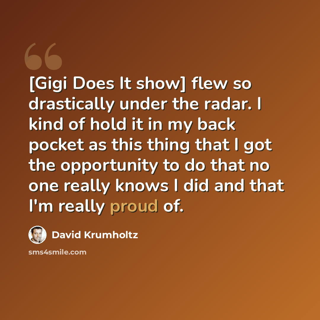 “[Gigi Does It show] flew so drastically under the radar. I kind of hold it in my back pocket as this thing that I got the opportunity to do that no one really knows I did and that I'm really proud of.” quote by David Krumholtz