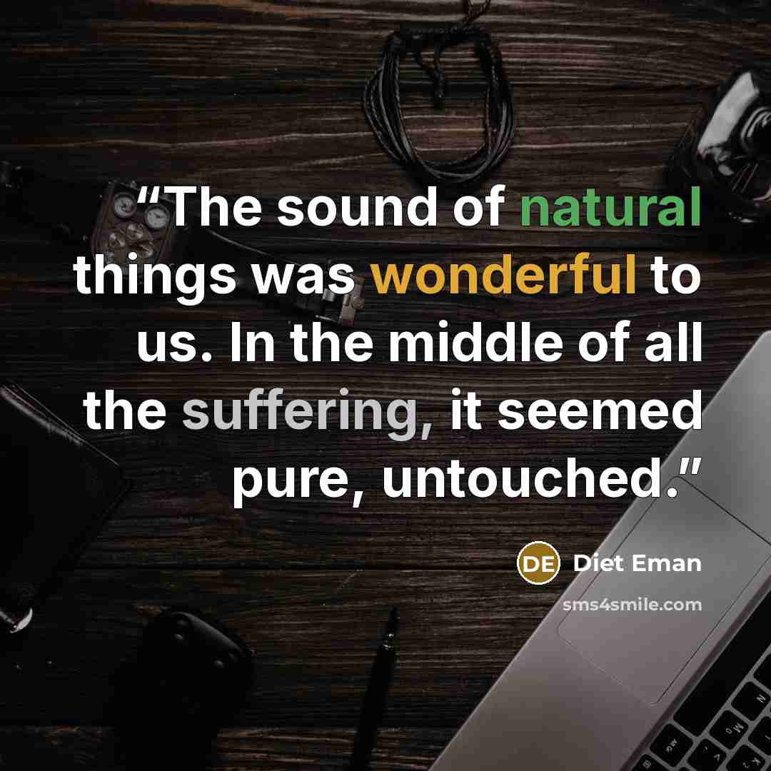“The sound of natural things was wonderful to us. In the middle of all the suffering, it seemed pure, untouched.” quote by Diet Eman