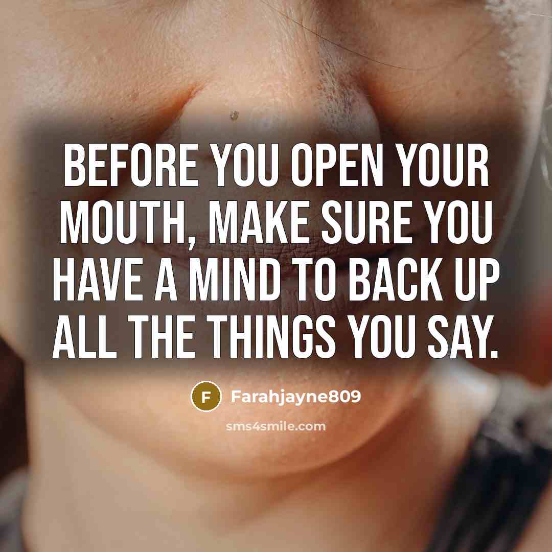 “Before you open your mouth, make sure you have a mind to back up all the things you say.” quote by Farahjayne809