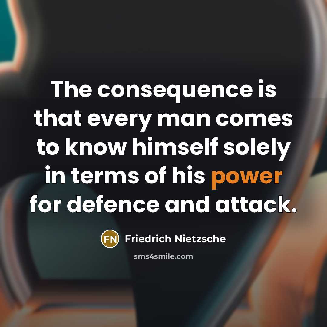 “The consequence is that every man comes to know himself solely in terms of his power for defence and attack.” quote by Friedrich Nietzsche