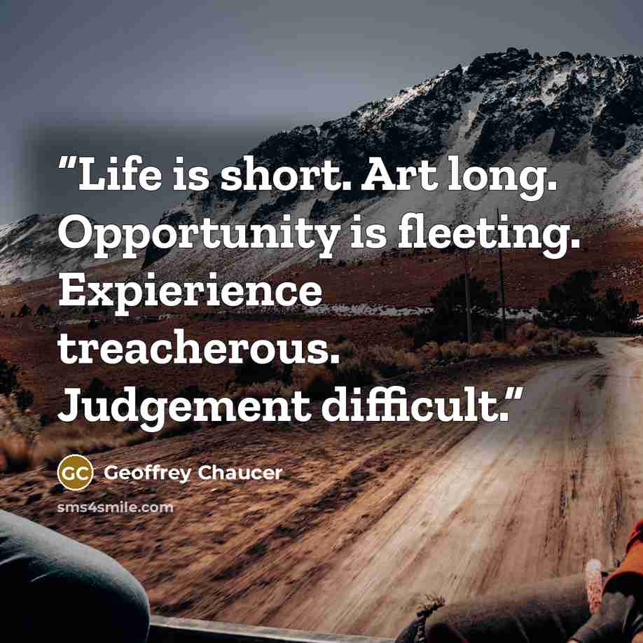 “Life is short. Art long. Opportunity is fleeting. Expierience treacherous. Judgement difficult.” quote by Geoffrey Chaucer