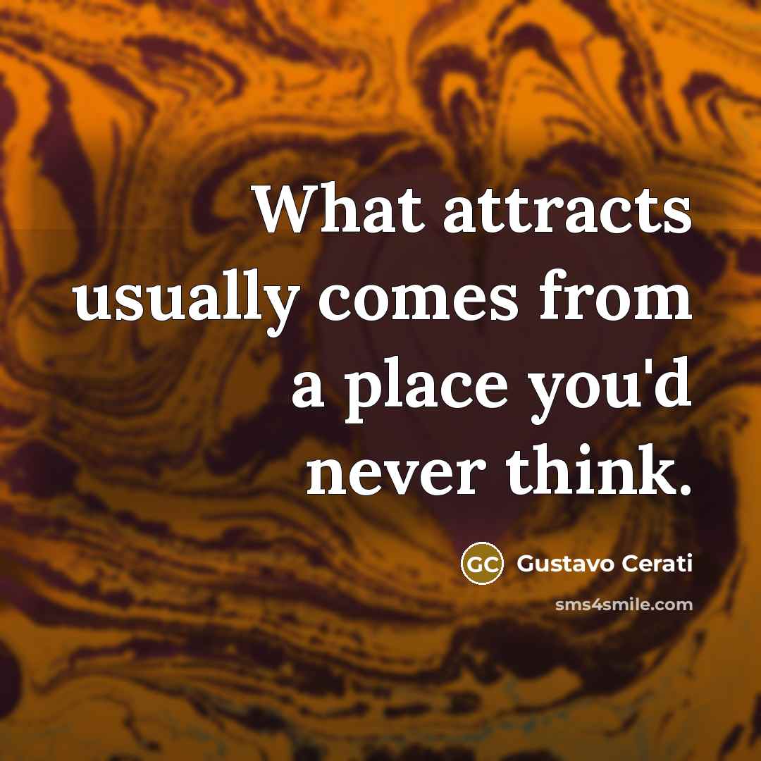 “What attracts usually comes from a place you'd never think.” quote by Gustavo Cerati
