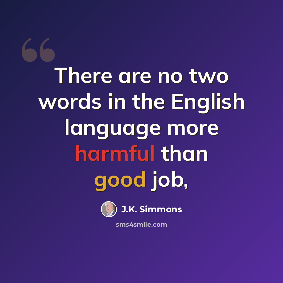 “There are no two words in the English language more harmful than good job,” quote by J.K. Simmons