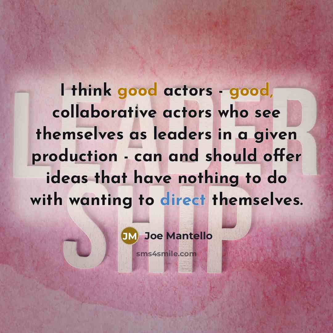 “I think good actors - good, collaborative actors who see themselves as leaders in a given production - can and should offer ideas that have nothing to do with wanting to direct themselves.” quote by Joe Mantello
