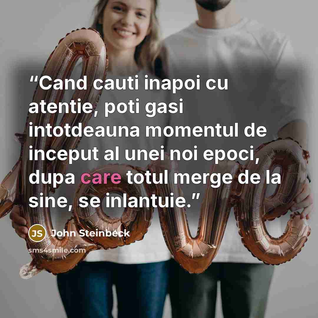 “Cand cauti inapoi cu atentie, poti gasi intotdeauna momentul de inceput al unei noi epoci, dupa care totul merge de la sine, se inlantuie.” quote by John Steinbeck