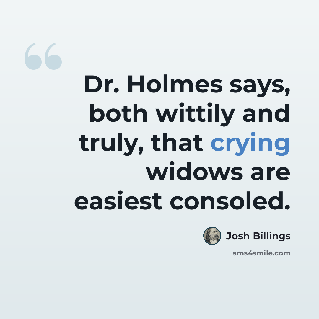 “Dr. Holmes says, both wittily and truly, that crying widows are easiest consoled.” quote by Josh Billings