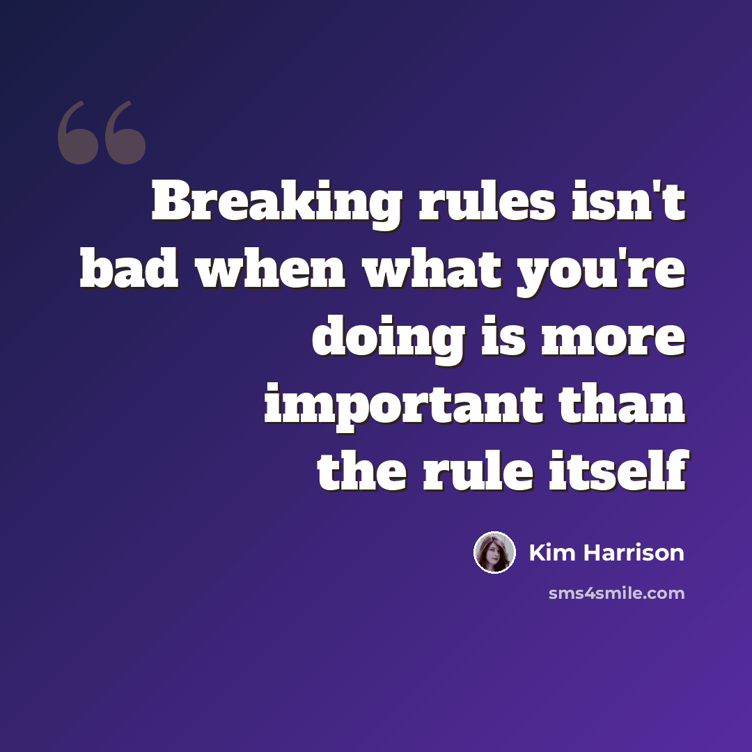“Breaking rules isn't bad when what you're doing is more important than the rule itself” quote by Kim Harrison