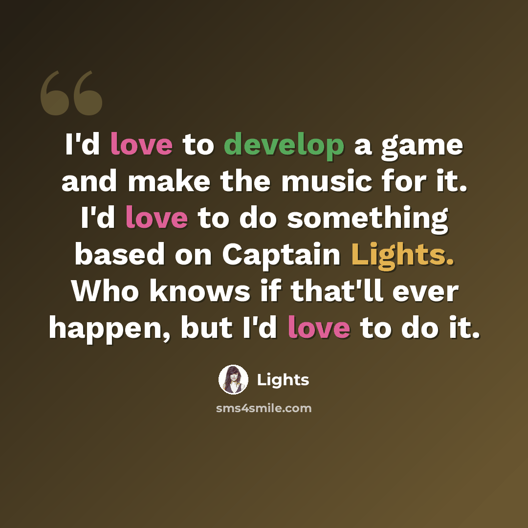 “I'd love to develop a game and make the music for it. I'd love to do something based on Captain Lights. Who knows if that'll ever happen, but I'd love to do it.” quote by Lights